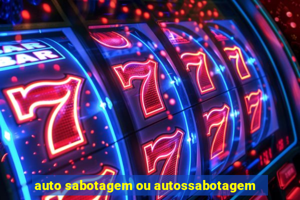 auto sabotagem ou autossabotagem